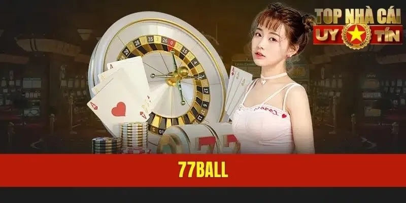 77BALL - Thiên Đường Giải Trí Online Thú Vị Dành Cho Newbie