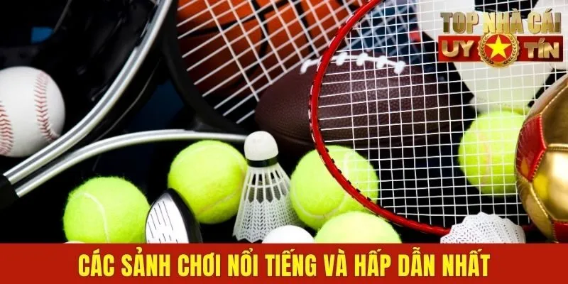 Các sảnh chơi nổi tiếng và hấp dẫn nhất