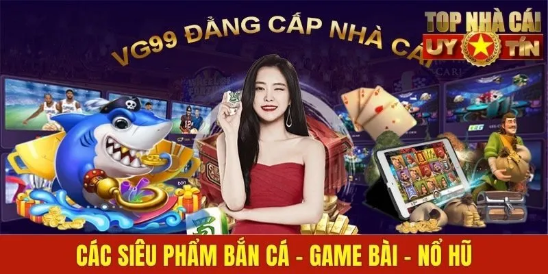 Các siêu phẩm bắn cá - game bài - nổ hũ
