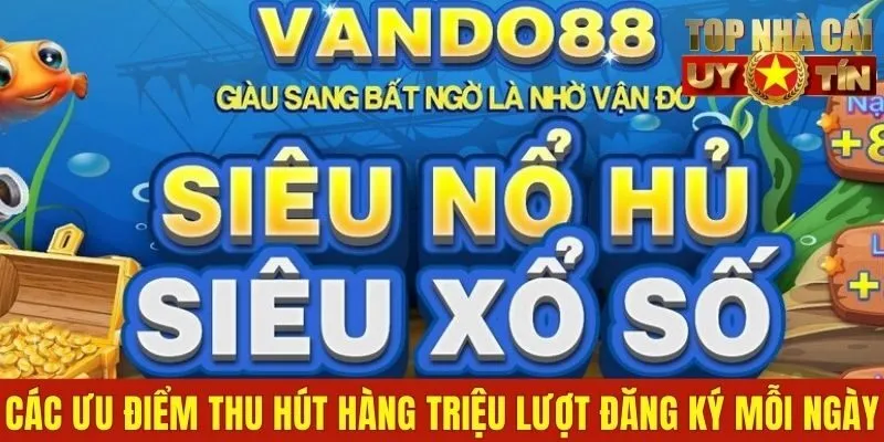 Các ưu điểm thu hút hàng triệu lượt đăng ký mỗi ngày
