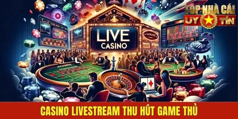 Casino livestream thu hút game thủ