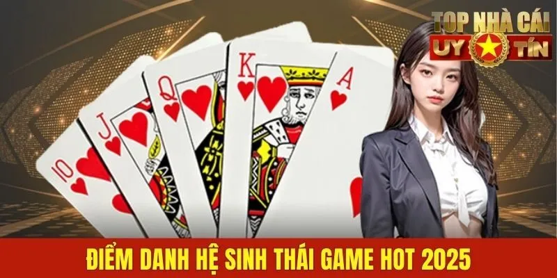 Điểm danh hệ sinh thái game hot 2025
