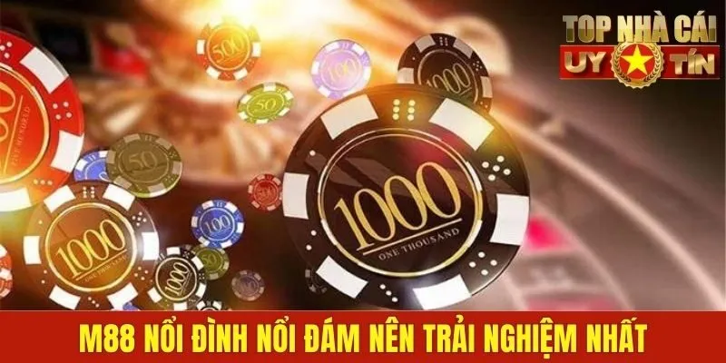 M88 nổi đình nổi đám nên trải nghiệm nhất