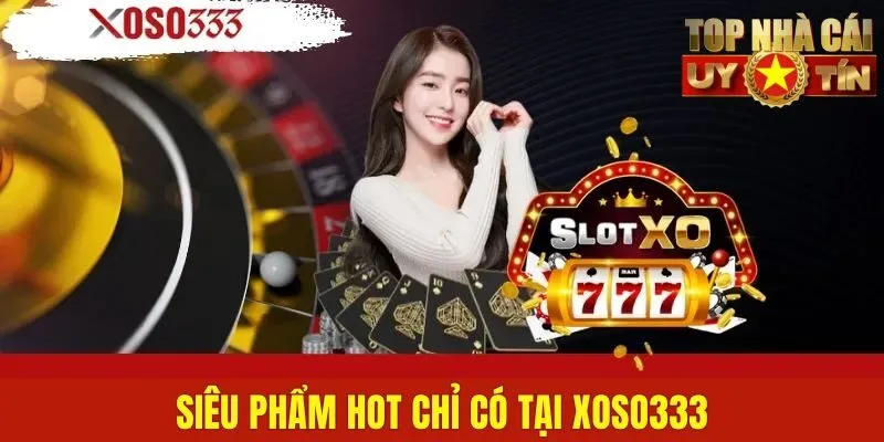 Siêu phẩm hot chỉ có tại Xoso333