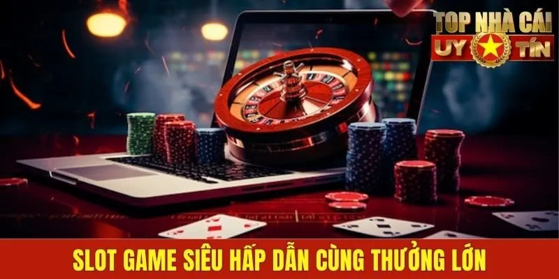 Slot game siêu hấp dẫn cùng thưởng lớn