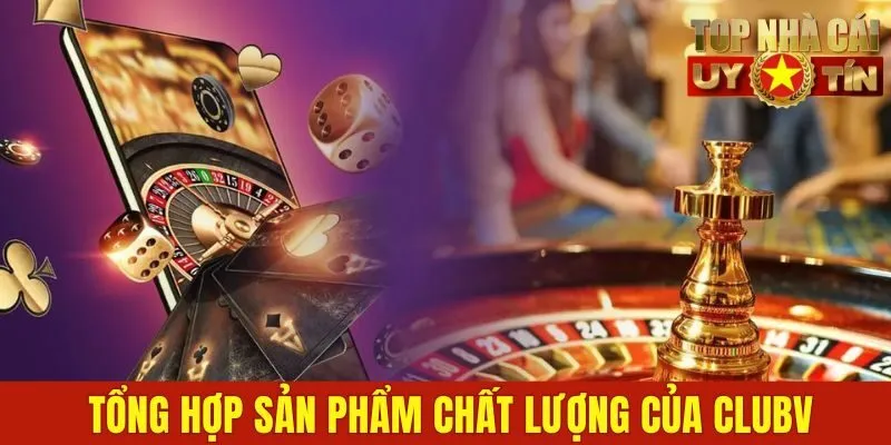 Tổng hợp sản phẩm chất lượng của Clubv