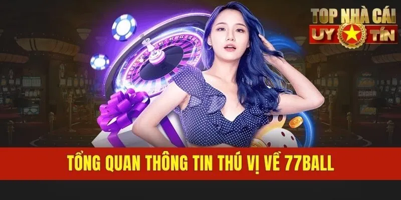Tổng quan thông tin thú vị về 77BALL