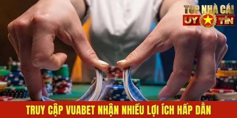 Truy cập Vuabet nhận nhiều lợi ích hấp dẫn