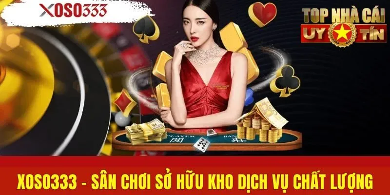 Xoso333 - Sân Chơi Sở Hữu Kho Dịch Vụ Chất Lượng Hàng Đầu