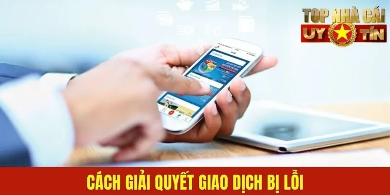Xử lý khi giao dịch rút tiền bị lỗi