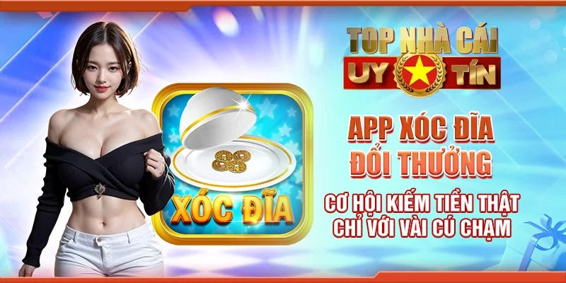 App xóc đĩa đổi thưởng - Cơ hội kiếm tiền thật chỉ với vài cú chạm