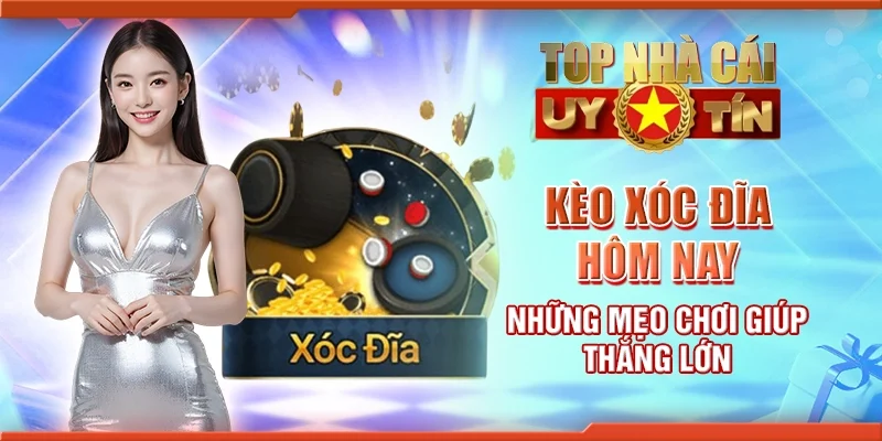 Kèo xóc đĩa hôm nay - Những mẹo chơi giúp thắng lớn