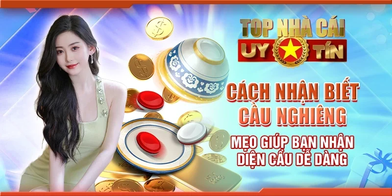Cách nhận biết cầu nghiêng - Mẹo giúp bạn nhận diện cầu dễ dàng