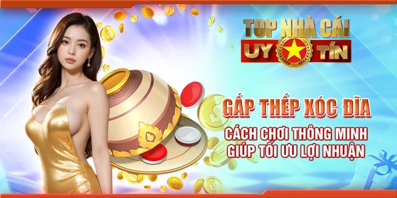 Gấp thếp xóc đĩa - Cách chơi thông minh giúp tối ưu lợi nhuận