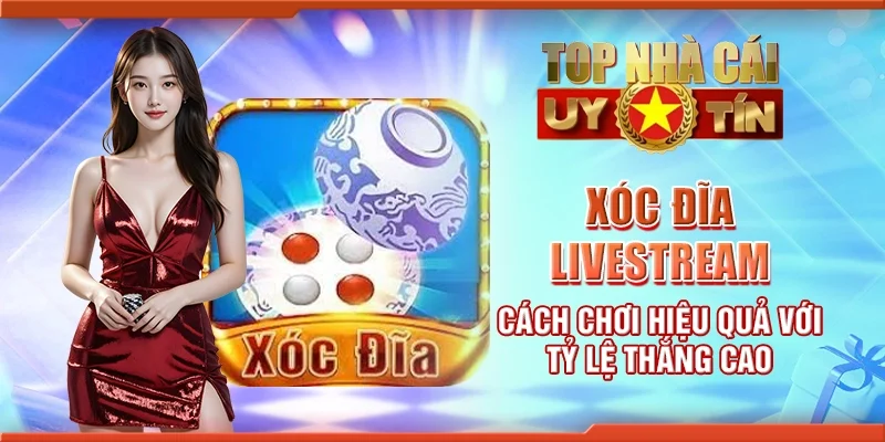 Xóc đĩa livestream - Cách chơi hiệu quả với tỷ lệ thắng cao