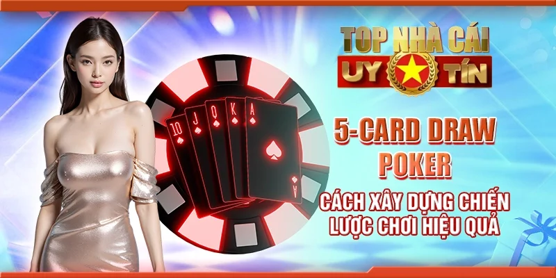 5-card draw poker – Cách xây dựng chiến lược chơi hiệu quả