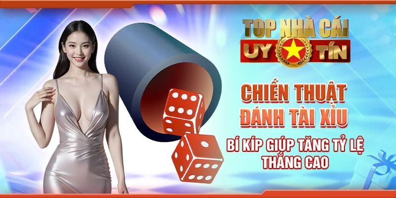 Chiến thuật đánh tài xỉu - Bí kíp giúp tăng tỷ lệ thắng cao