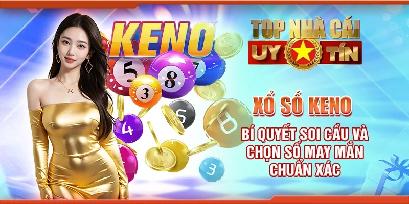 Xổ số Keno - Bí quyết soi cầu và chọn số may mắn chuẩn xác