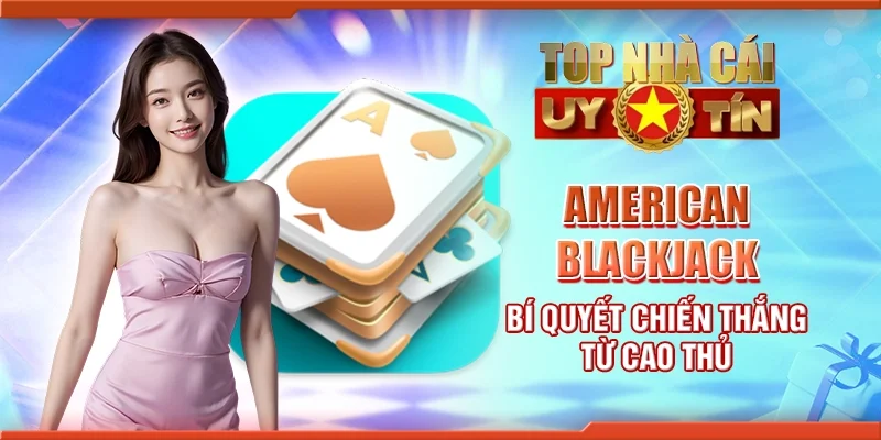American Blackjack - Bí quyết chiến thắng từ cao thủ