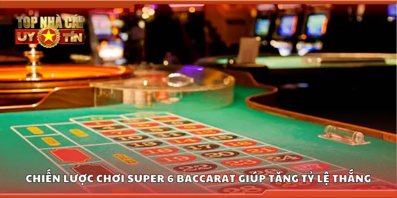 Các chiến lược chơi Super 6 Baccarat giúp tăng tỷ lệ thắng