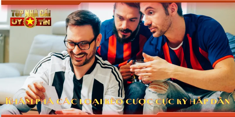 Khám phá các loại kèo cược cực kỳ hấp dẫn