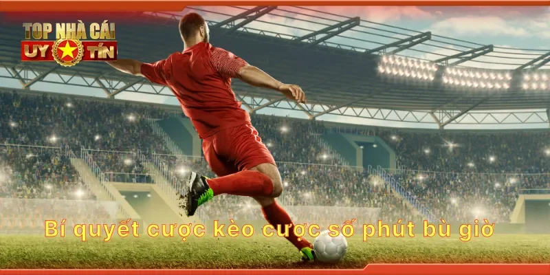 Bí quyết cược kèo cược số phút bù giờ
