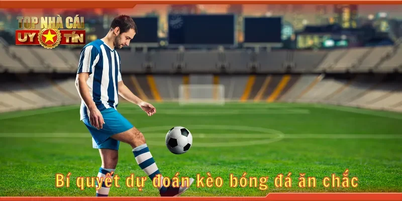 Bí quyết dự đoán kèo bóng đá ăn chắc
