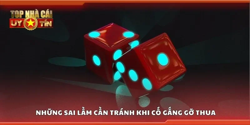 Tìm hiểu những sai lầm cần tránh khi cố gắng gỡ thua