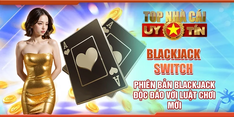 Blackjack switch - Phiên bản blackjack độc đáo với luật chơi mới