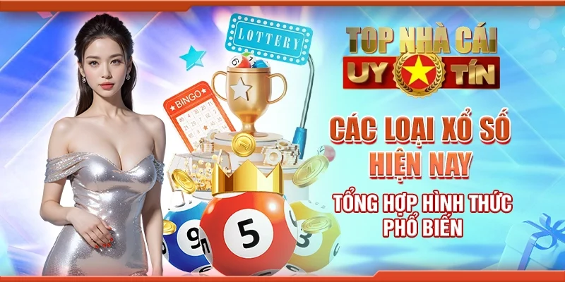 Các loại xổ số hiện nay - Tổng hợp hình thức phổ biến