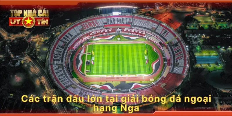 Các trận đấu lớn tại giải bóng đá ngoại hạng Nga