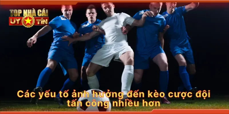 Các yếu tố ảnh hưởng đến kèo cược đội tấn công nhiều hơn