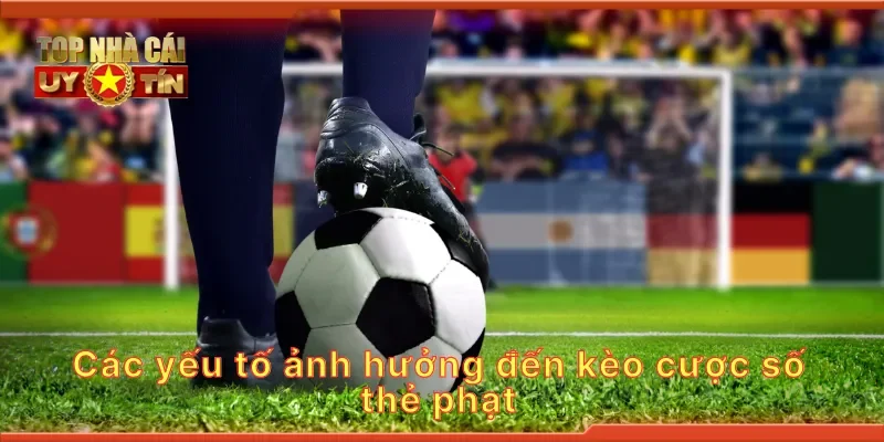 Các yếu tố ảnh hưởng đến kèo cược số thẻ phạt