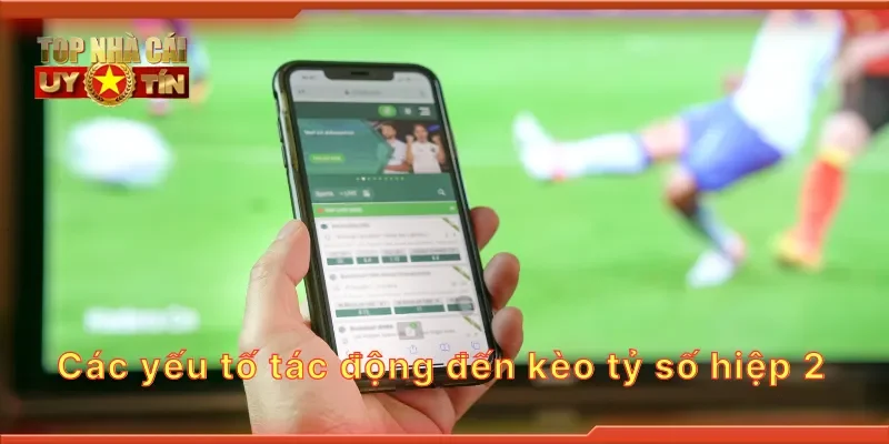 Các yếu tố tác động đến kèo tỷ số hiệp 2