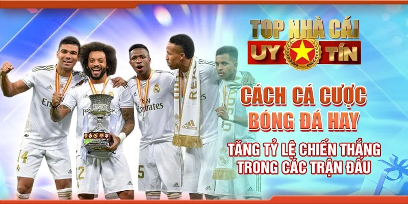 Cách Cá Cược Bóng Đá Hay Tăng Tỷ Lệ Chiến Thắng Trong Các Trận Đấu