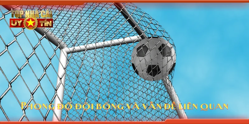 Phong độ đội bóng và vấn đề liên quan