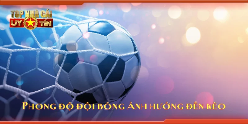 Phong độ đội bóng ảnh hưởng đến kèo
