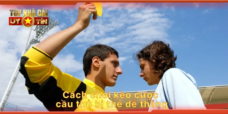 Cách chơi kèo cược cầu thủ bị thẻ dễ thắng