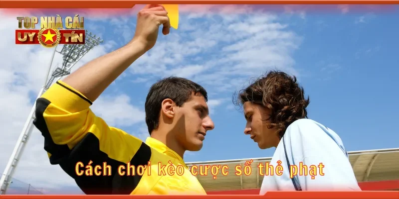 Cách chơi kèo cược số thẻ phạt