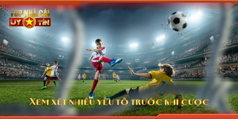 Xem xét nhiều yếu tố trước khi cược