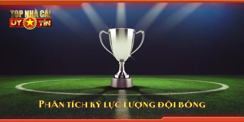 Phân tích kỹ lực lượng đội bóng
