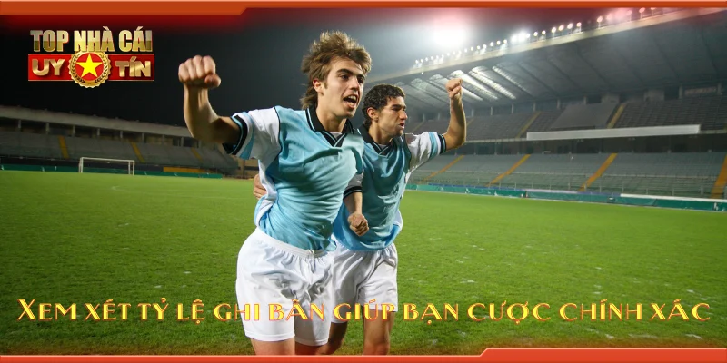 Xem xét tỷ lệ ghi bàn giúp bạn cược chính xác