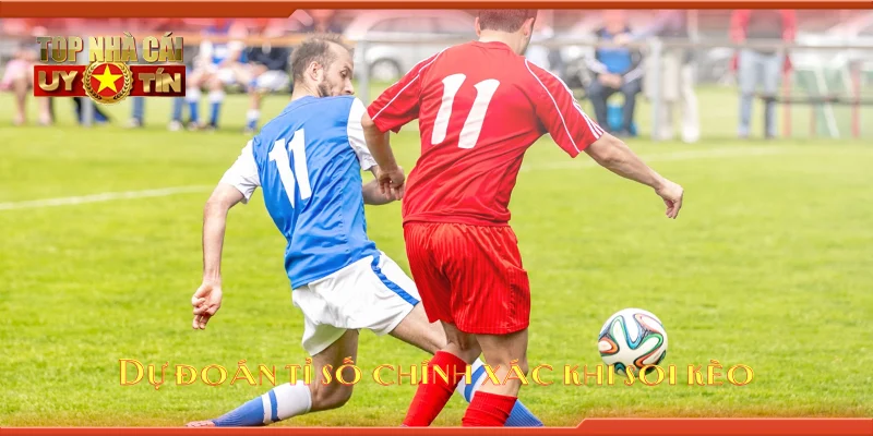 Dự đoán tỉ số chính xác khi soi kèo