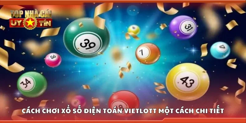Cách chơi xổ số điện toán Vietlott một cách chi tiết