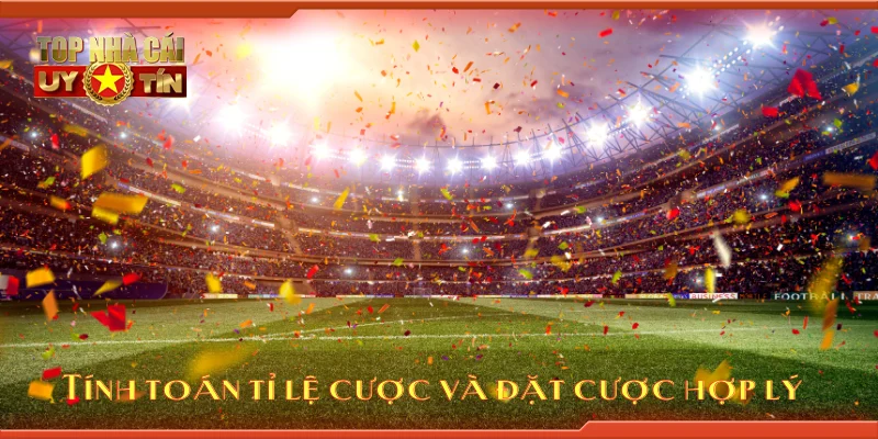 Tính toán tỉ lệ cược và đặt cược hợp lý