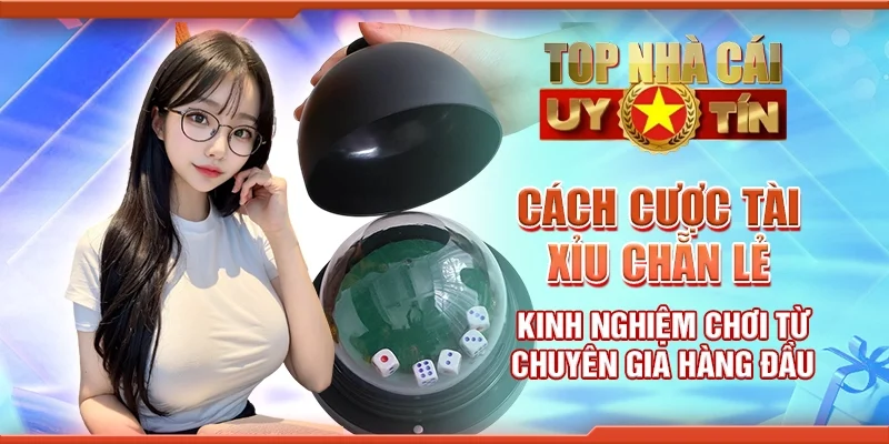 Cách cược tài xỉu chẵn lẻ - Kinh nghiệm chơi từ chuyên gia hàng đầu