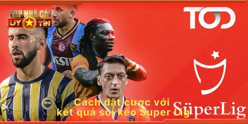 Cách đặt cược với kết quả soi kèo Super Lig