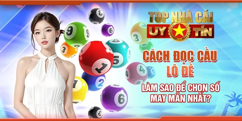 Cách đọc cầu lô đề: Làm sao để chọn số may mắn nhất?