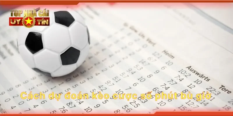 Cách dự đoán kèo cược số phút bù giờ