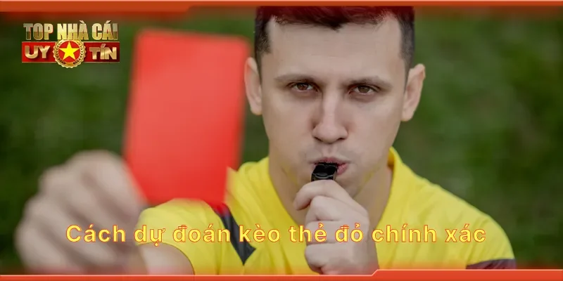Cách dự đoán kèo thẻ đỏ chính xác